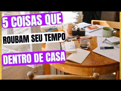 Coisas Que Roubam Seu Tempo Dentro De Casa Como Ganhar Tempo Youtube