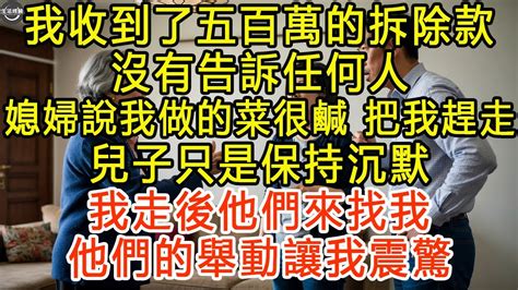 我收到了五百萬的拆除款，沒有告訴任何人，媳婦說我做的菜很鹹，把我趕走，兒子只是保持沉默，我走後他們來找我，他們的舉動讓我震驚 生活經驗 為人處世 深夜淺讀 情感故事 晚年生活的故事