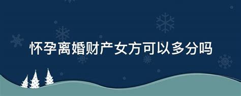 怀孕离婚财产女方可以多分吗 业百科