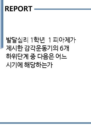 발달심리 1학년 1 피아제가 제시한 감각운동기의 6개 하위단계 중 다음은 어느 시기에 해당하는가 중간 기말과제