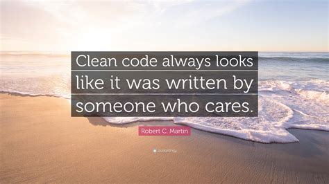 Robert C. Martin Quote: “Clean code always looks like it was written by ...