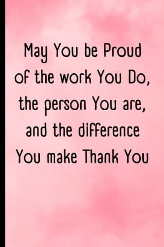 May You Be Proud Of The Work You Do The Person You Are And The