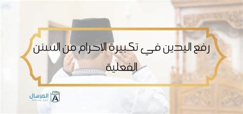 هل رفع اليدين في تكبيرة الإحرام من سنن الصلاة الفعلية المرسال