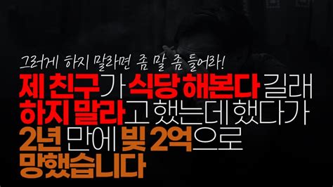 시청자댓글 제 친구가 식당 해본다 길래 내가 하지 말라고 했는데 했다가 2년 만에 빚 2억으로 망해서 집도 없고 빈털털이로