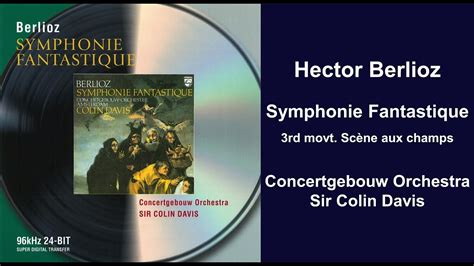 Hector Berlioz Symphonie Fantastique 3rd Movt Scène Aux Champs Sir Colin Davis Youtube