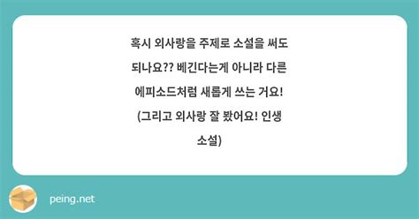 혹시 외사랑을 주제로 소설을 써도 되나요 베긴다는게 아니라 다른 에피소드처럼 새롭게 쓰는 거요 Peing 質問箱