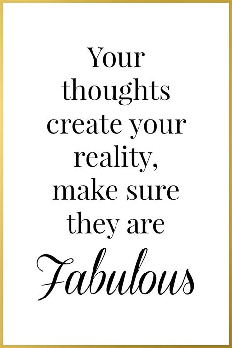 Your Thoughts Create Your Reality Make Sure They Are Fabulous Real