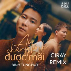 Lời bài hát Ai Chung Tình Được Mãi Ciray Remix Đinh Tùng Huy Ciray