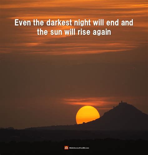 Even the darkest night will end and the sun will rise again