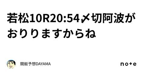 若松10r🔥20 54〆切🔥阿波がおりりますからね🔥🔥｜競艇予想🚤dayama