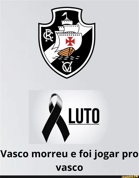 Vasco Morreu E Foi Jogar Pro Vasco Ifunny Brazil