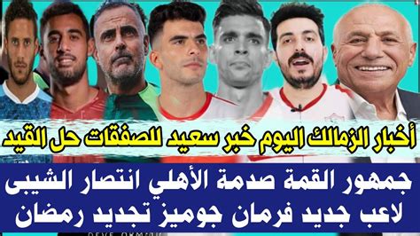 أخبار نادي الزمالك اليوم [خبر سار بشأن الصفقات وحل أزمة القيد، صدمة