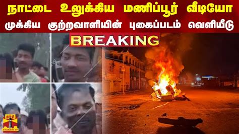 Breaking நாட்டை உலுக்கிய மணிப்பூர் வீடியோ முக்கிய குற்றவாளியின் புகைப்படம் வெளியீடு Youtube