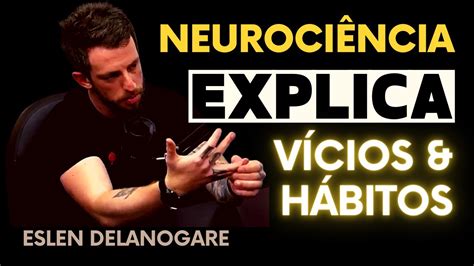 Eslen Delanogare Neurocientista Explica A Forma O De V Cios E