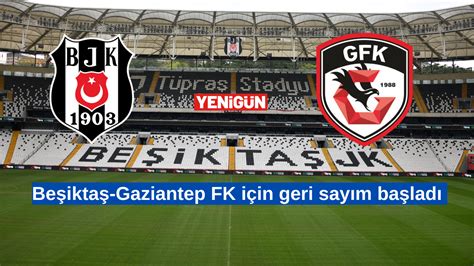 Beşiktaş Gaziantep Fk Maçı Ne Zaman Saat Kaçta Hangi Kanal Canlı