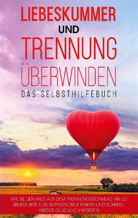 Liebeskummer Und Trennung Berwinden Das Selbsthilfebuch Wie Sie Den