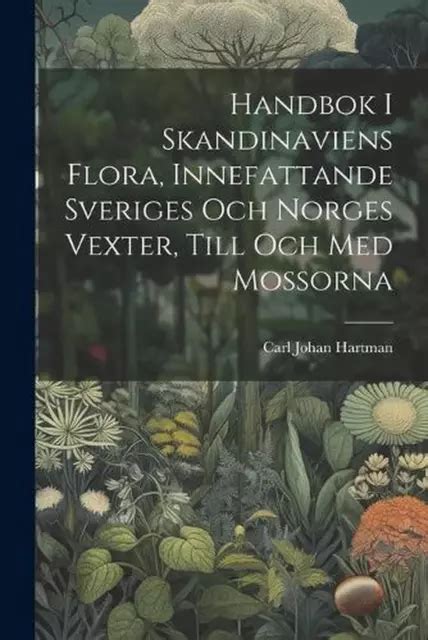 HANDBOK I SKANDINAVIENS Flora Innefattande Sveriges Och Norges Vexter