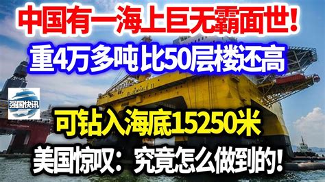 中国有一海上巨无霸面世！重4万多吨 比50层楼还高，可钻入海底15250米，美国惊叹：究竟怎么做到的！ Youtube