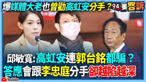 【94要客訴】爆媒體大老也曾勸高虹安分手？邱敏寬：高虹安連郭台銘都騙？答應會跟李忠庭分手卻越陷越深 Youtube