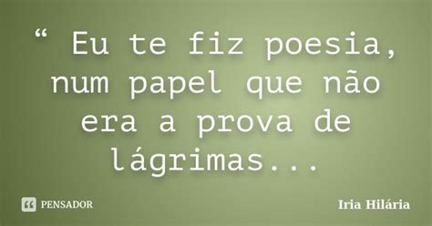 Eu Te Fiz Poesia Num Papel Que Não Íria Hilária Pensador