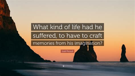 Jodi Picoult Quote “what Kind Of Life Had He Suffered To Have To