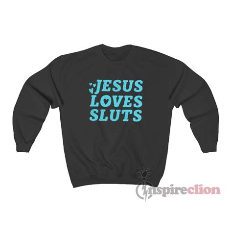 Jesus Loves Sluts Sweatshirt Unisex Cheap Custom Trendy