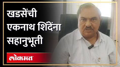 सत्तेत असूनही एकनाथ शिंदे शिंदेंना सहानुभूती देत एकनाथ खडसे म्हणतात