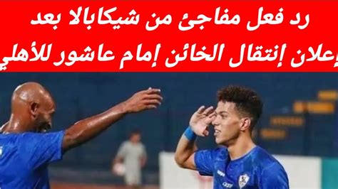 رد فعل مفاجئ من شيكابالا بعد اعلان انتقال الخائن امام عاشور للاهلى