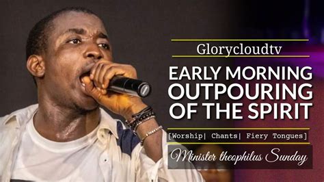 EARLY MORNING OUTPOURING OF THE SPIRIT MIN THEOPHILUS SUNDAY