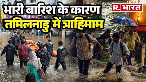 Tamil Nadu Flood तमिलनाडु में बाढ़ का तांडव ऐसी तबाही नहीं देखी होगी R Bharat Rain News