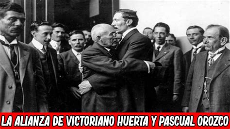 La Alianza De Victoriano Huerta Y Pascual Orozco Aliados Contra