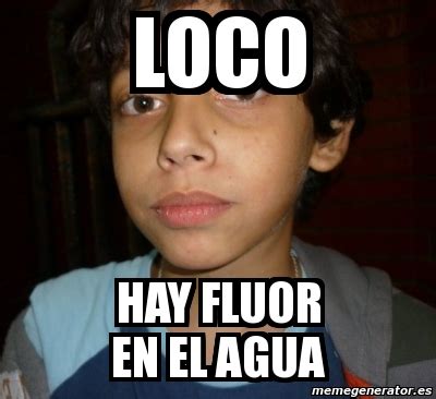 Meme Personalizado Loco Hay Fluor En El Agua