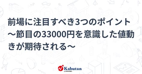 前場に注目すべき3つのポイント～節目の33000円を意識した値動きが期待される～ 市況 株探ニュース