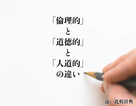 「倫理的」と「道徳的」と「人道的」の違いとは？分かりやすく解釈 違い比較辞典