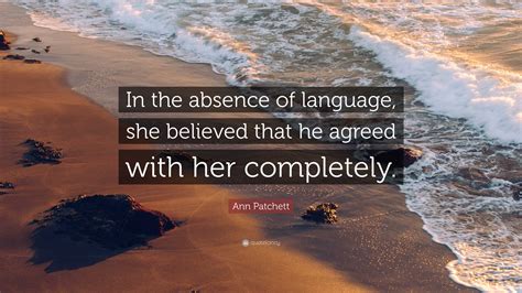 Ann Patchett Quote In The Absence Of Language She Believed That He