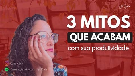 3 Mitos Que Acabam Sua Produtividade Nat Gaia YouTube