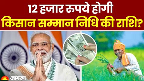 Pm Kisan Yojana क्या किसान सम्मान निधि योजना में 12 हजार रुपये हो जाएगी राशि Pm Kisan Yojana