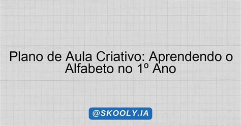 Plano De Aula Alfabeto 1 Ano - Plano de Aula Criativo: Aprendendo o Alfabeto no 1º Ano - Skooly - IA ...