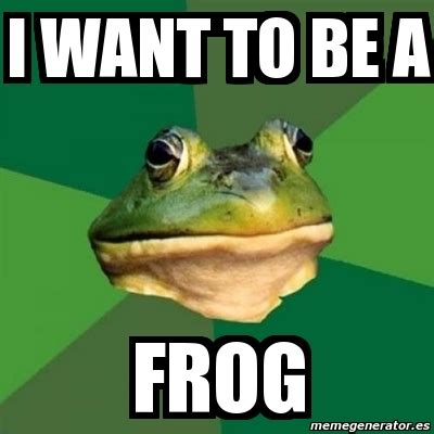 Meme Foul Bachelor Frog I Want To Be A Frog 12204294