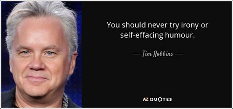 Tim Robbins Quote You Should Never Try Irony Or Self Effacing Humour