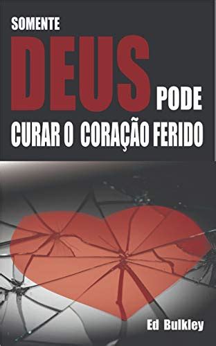 Somente Deus Pode Curar O Cora O Ferido Portuguese Edition Ebook