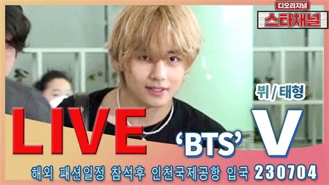 Live Bts V 너무너무 잘생김 인증 ️ 해외 일정 마치고 입국 230704 해외 일정차 출국230630 📷직캠📷