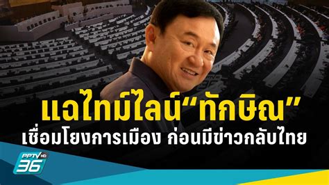 แฉไทม์ไลน์ “ทักษิณ” เชื่อมโยงการเมือง ก่อนมีข่าวกลับไทย Pptvhd36