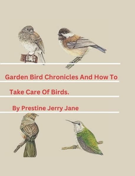 The Garden Bird Chronicles And How To Take Care Of Birds Jane