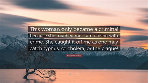 Alexandre Dumas Quote This Woman Only Became A Criminal Because She