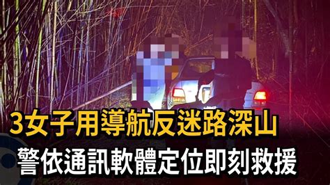 3女子用導航反迷路深山 警依通訊軟體定位即刻救援－民視新聞 Youtube