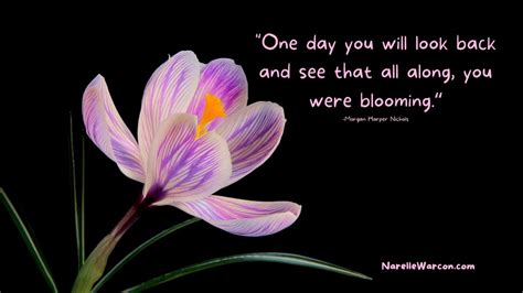 One Day You Will Look Back And See That All Along You Were Blooming