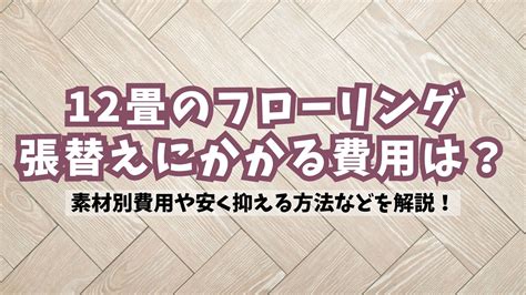 12畳のフローリング張替えにかかる費用は？素材別費用や安く抑える方法などを解説！ ゼヒトモ