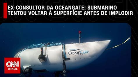 Ex Consultor Da Oceangate Diz Que Submarino Tentou Voltar Superf Cie