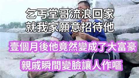 乞丐堂哥流浪回家，就我家願意招待他，壹個月後他竟然變成了大富豪，親戚瞬間變臉讓人作嘔 Youtube